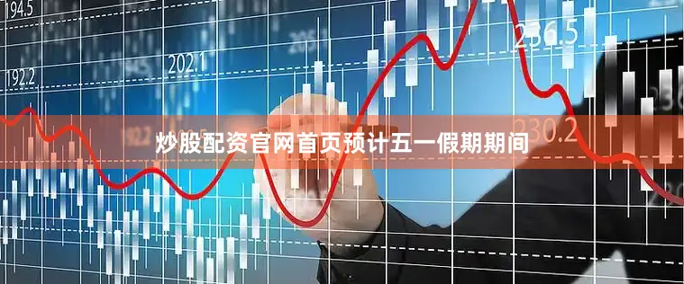 炒股配资官网首页　　预计五一假期期间