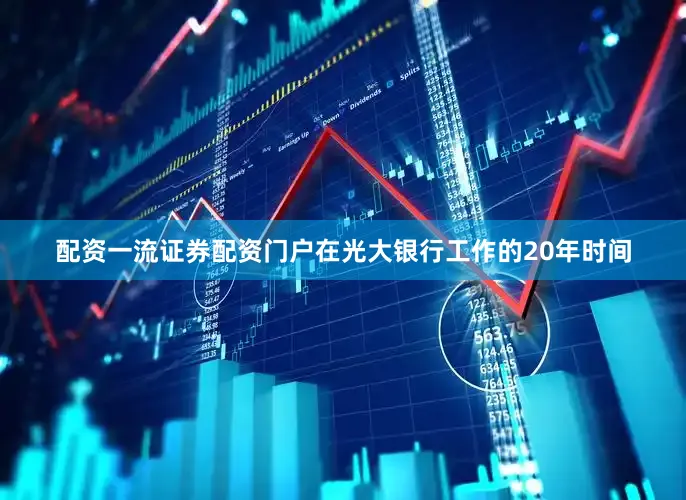 配资一流证券配资门户　　在光大银行工作的20年时间