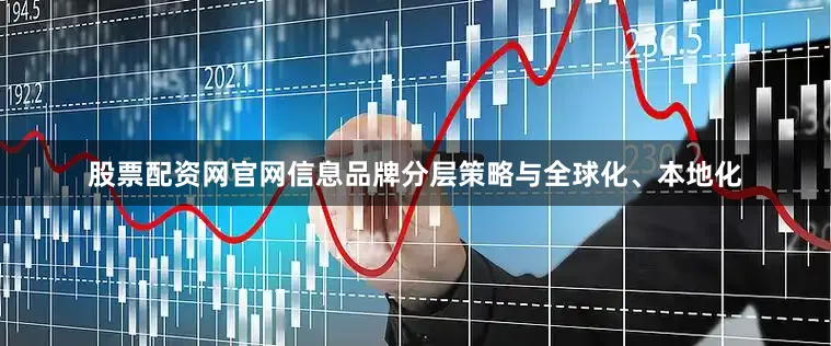 股票配资网官网信息品牌分层策略与全球化、本地化