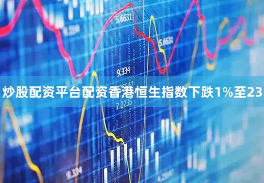 炒股配资平台配资香港恒生指数下跌1%至23