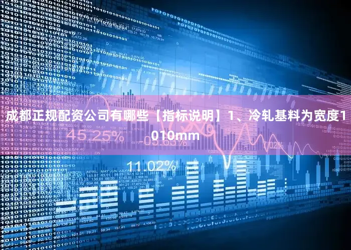 成都正规配资公司有哪些【指标说明】1、冷轧基料为宽度1010mm