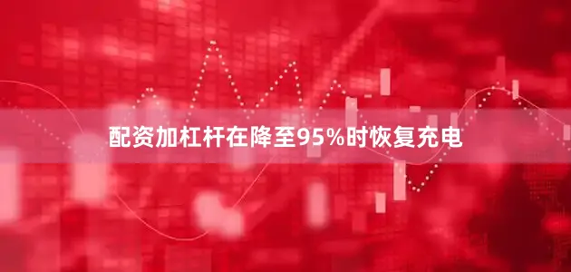 配资加杠杆在降至95%时恢复充电