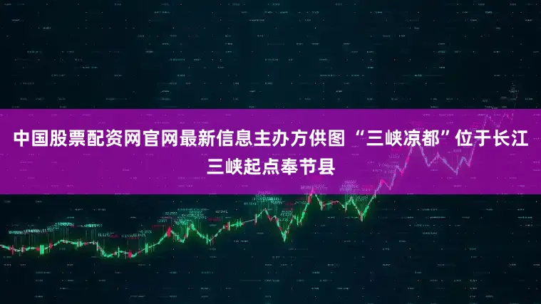 中国股票配资网官网最新信息主办方供图 “三峡凉都”位于长江三峡起点奉节县