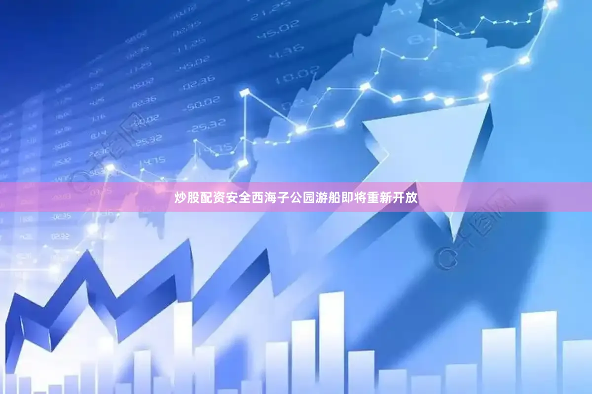 炒股配资安全西海子公园游船即将重新开放