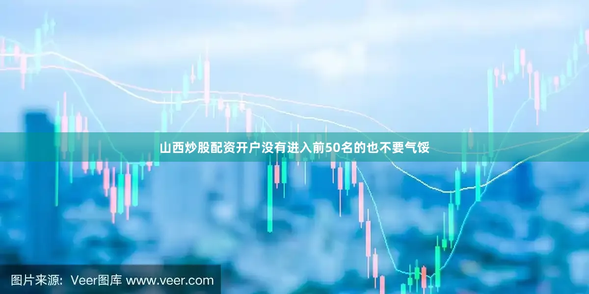 山西炒股配资开户没有进入前50名的也不要气馁