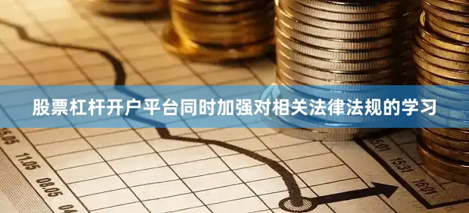 股票杠杆开户平台同时加强对相关法律法规的学习