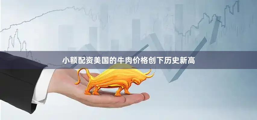 小额配资美国的牛肉价格创下历史新高