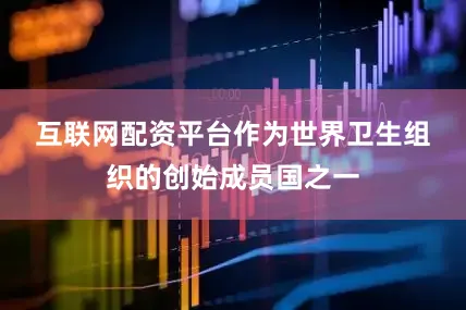 互联网配资平台　　作为世界卫生组织的创始成员国之一