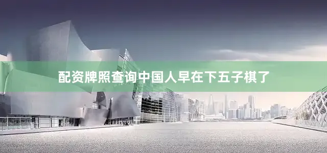 配资牌照查询中国人早在下五子棋了