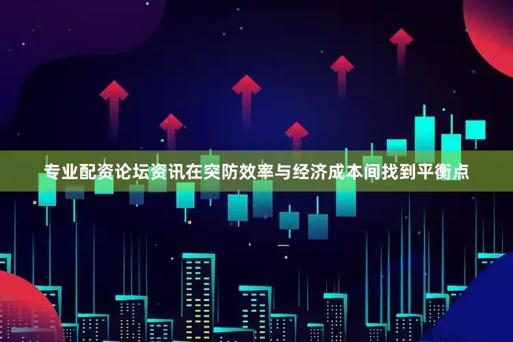 专业配资论坛资讯在突防效率与经济成本间找到平衡点