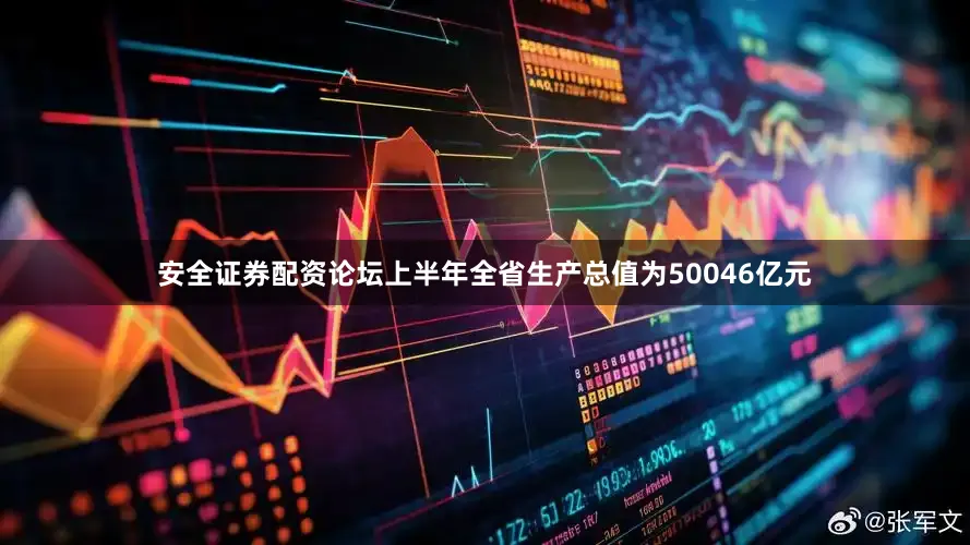 安全证券配资论坛上半年全省生产总值为50046亿元