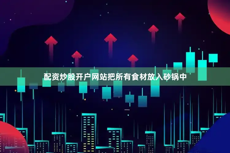 配资炒股开户网站把所有食材放入砂锅中