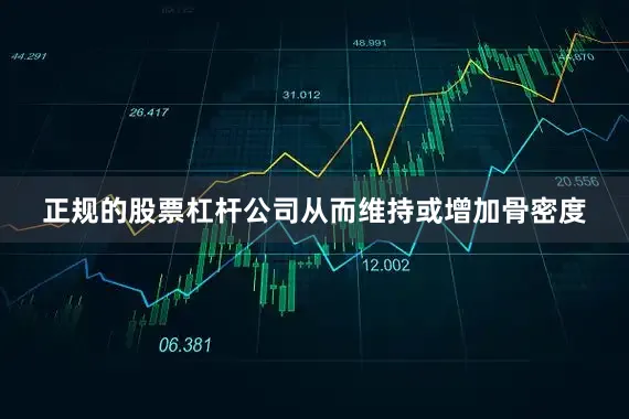 正规的股票杠杆公司从而维持或增加骨密度