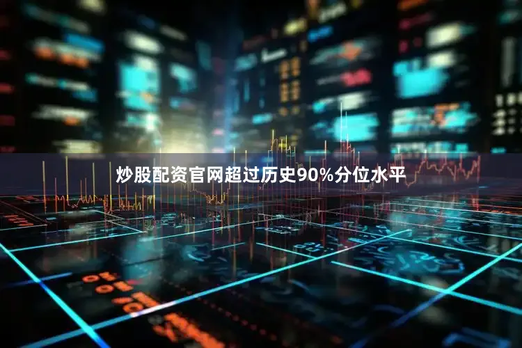 炒股配资官网超过历史90%分位水平