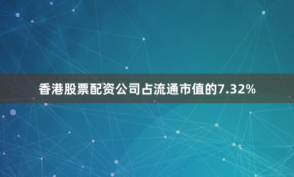 香港股票配资公司占流通市值的7.32%