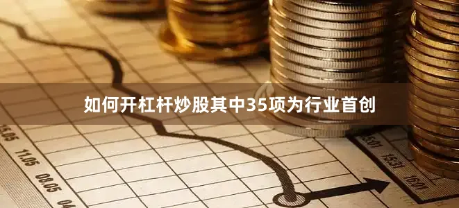 如何开杠杆炒股其中35项为行业首创