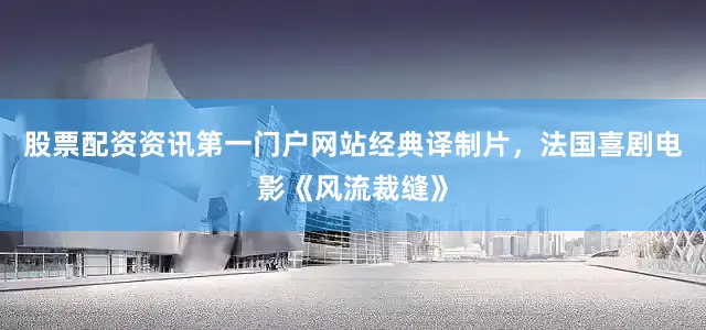 股票配资资讯第一门户网站经典译制片，法国喜剧电影《风流裁缝》