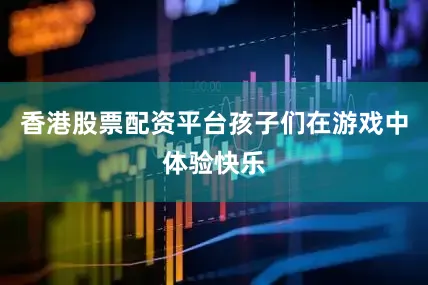 香港股票配资平台孩子们在游戏中体验快乐