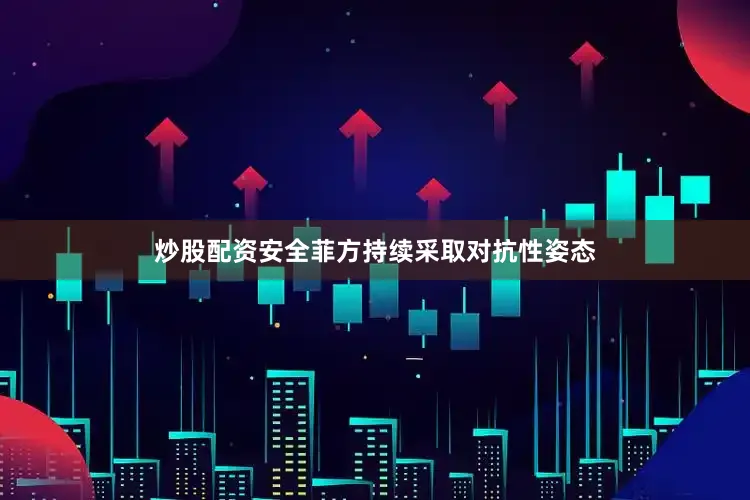 炒股配资安全菲方持续采取对抗性姿态