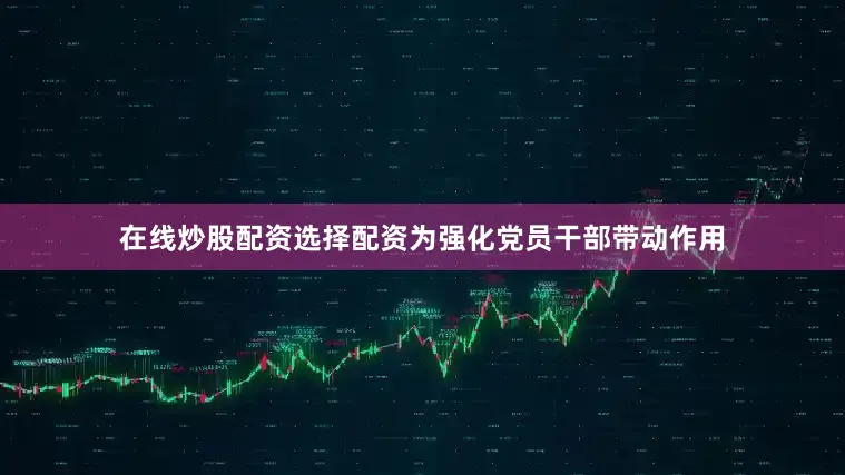 在线炒股配资选择配资为强化党员干部带动作用