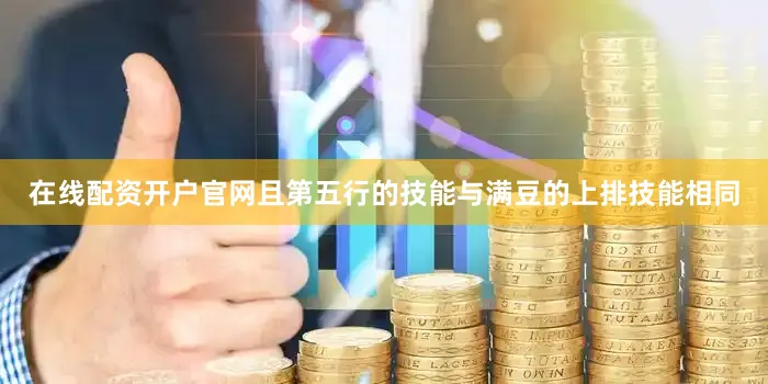 在线配资开户官网且第五行的技能与满豆的上排技能相同