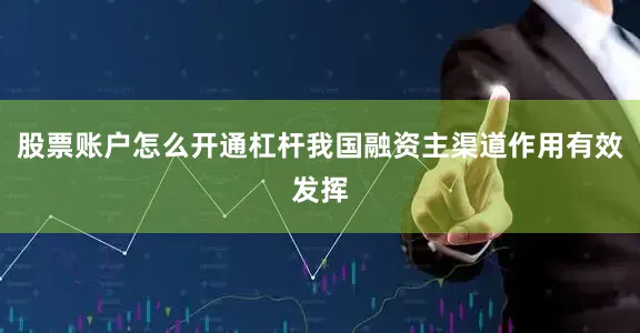 股票账户怎么开通杠杆我国融资主渠道作用有效发挥