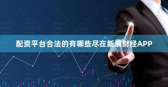 配资平台合法的有哪些尽在新浪财经APP