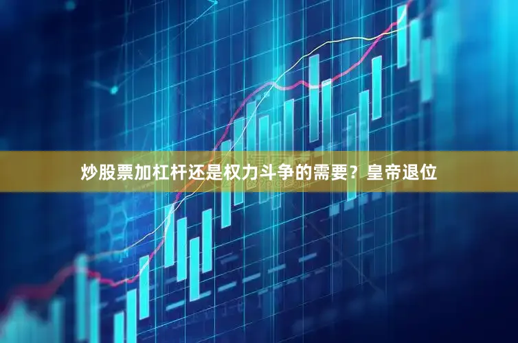 炒股票加杠杆还是权力斗争的需要？皇帝退位