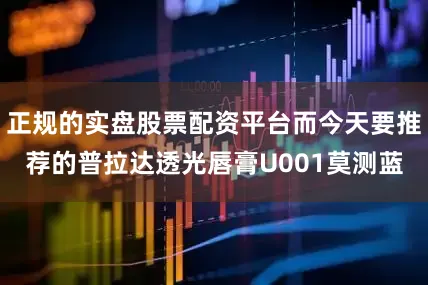 正规的实盘股票配资平台而今天要推荐的普拉达透光唇膏U001莫测蓝