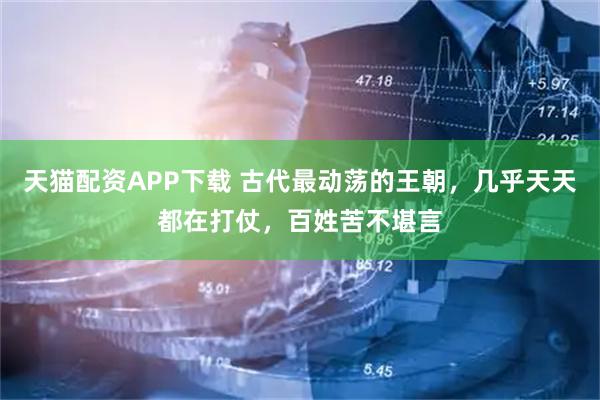 天猫配资APP下载 古代最动荡的王朝，几乎天天都在打仗，百姓苦不堪言