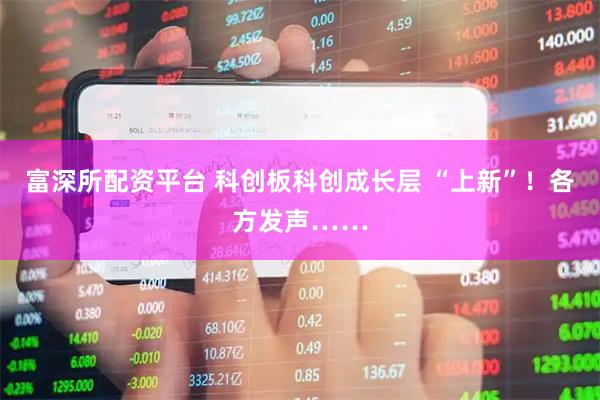 富深所配资平台 科创板科创成长层 “上新”！各方发声……