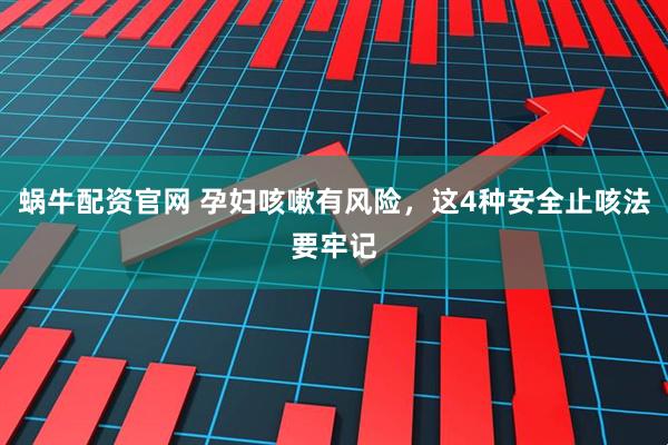 蜗牛配资官网 孕妇咳嗽有风险，这4种安全止咳法要牢记