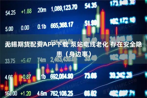 无锡期货配资APP下载 泵站电线老化 存在安全隐患（身边事）
