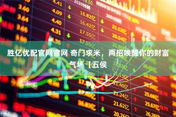 胜亿优配官网官网 奇门求米，两招唤醒你的财富气场【五侯