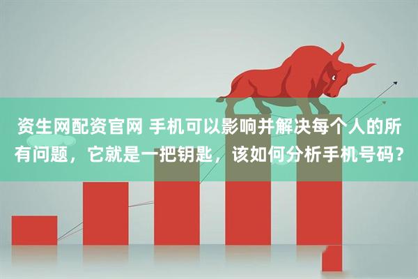 资生网配资官网 手机可以影响并解决每个人的所有问题，它就是一把钥匙，该如何分析手机号码？