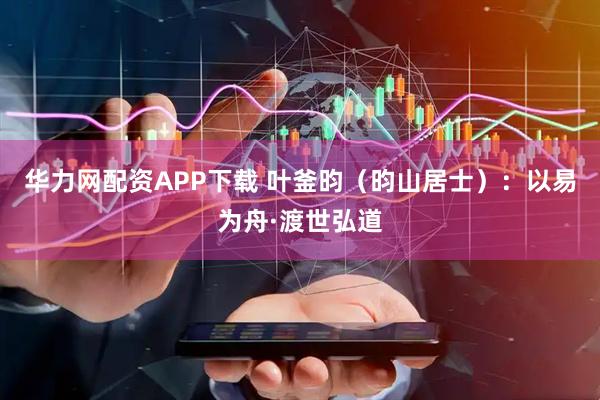 华力网配资APP下载 叶釜昀（昀山居士）：以易为舟·渡世弘道