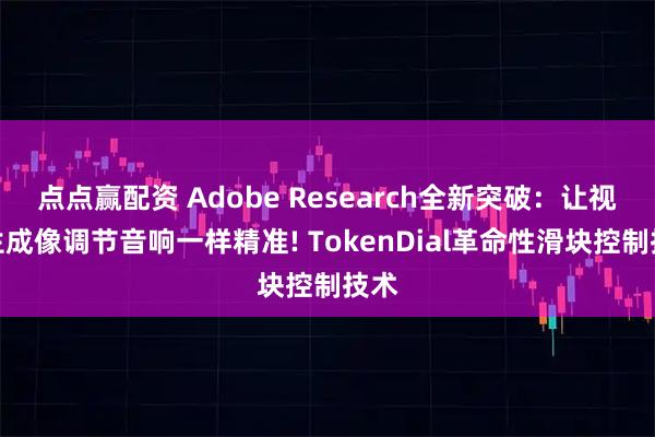 点点赢配资 Adobe Research全新突破：让视频生成像调节音响一样精准! TokenDial革命性滑块控制技术
