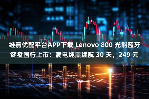 维嘉优配平台APP下载 Lenovo 800 光能蓝牙键盘国行上市：满电纯黑续航 30 天，249 元