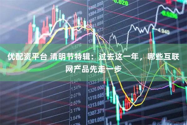 优配资平台 清明节特辑：过去这一年，哪些互联网产品先走一步