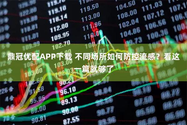 鼎冠优配APP下载 不同场所如何防控流感？看这一篇就够了