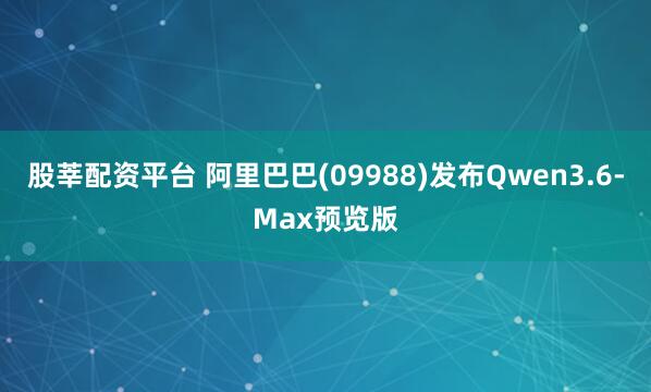股莘配资平台 阿里巴巴(09988)发布Qwen3.6-Max预览版