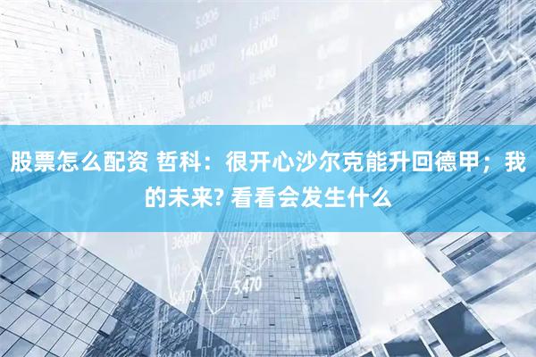 股票怎么配资 哲科：很开心沙尔克能升回德甲；我的未来? 看看会发生什么