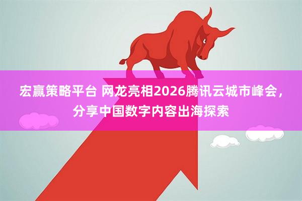 宏赢策略平台 网龙亮相2026腾讯云城市峰会，分享中国数字内容出海探索